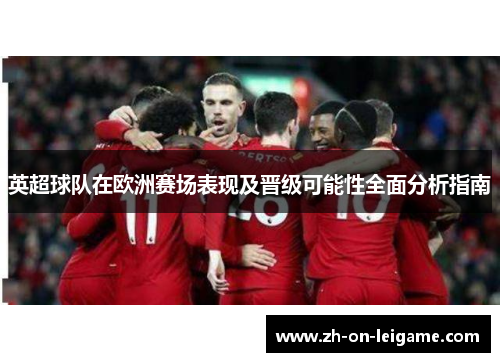 英超球队在欧洲赛场表现及晋级可能性全面分析指南