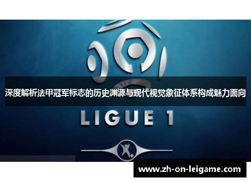 深度解析法甲冠军标志的历史渊源与现代视觉象征体系构成魅力面向 深度解析法甲冠军标志的历史渊源与现代视觉象征体系构成魅力面向