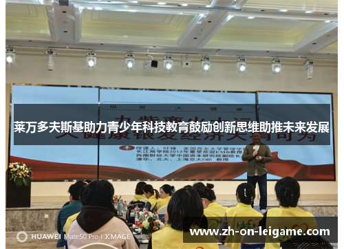 莱万多夫斯基助力青少年科技教育鼓励创新思维助推未来发展 莱万多夫斯基助力青少年科技教育鼓励创新思维助推未来发展