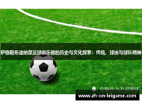 萨格勒布迪纳摩足球俱乐部的历史与文化探索:传统、球迷与球队精神 萨格勒布迪纳摩足球俱乐部的历史与文化探索:传统、球迷与球队精神