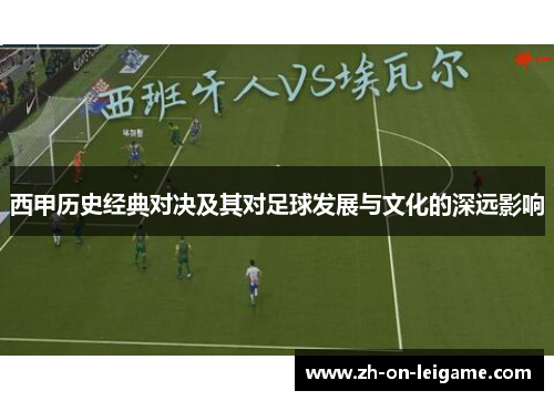 西甲历史经典对决及其对足球发展与文化的深远影响