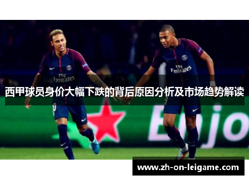西甲球员身价大幅下跌的背后原因分析及市场趋势解读 西甲球员身价大幅下跌的背后原因分析及市场趋势解读