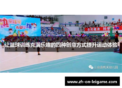 让篮球训练充满乐趣的四种创意方式提升运动体验