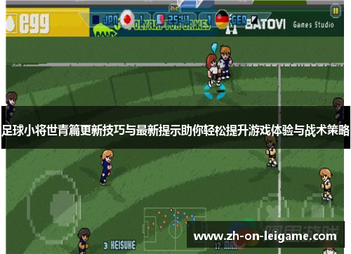 足球小将世青篇更新技巧与最新提示助你轻松提升游戏体验与战术策略