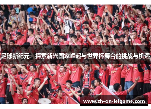 足球新纪元：探索新兴国家崛起与世界杯舞台的挑战与机遇