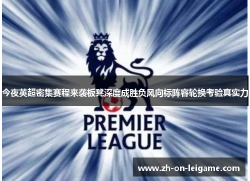 今夜英超密集赛程来袭板凳深度成胜负风向标阵容轮换考验真实力 今夜英超密集赛程来袭板凳深度成胜负风向标阵容轮换考验真实力