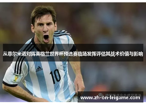 从菲尔米诺对阵英格兰世界杯预选赛临场发挥评估其战术价值与影响 从菲尔米诺对阵英格兰世界杯预选赛临场发挥评估其战术价值与影响