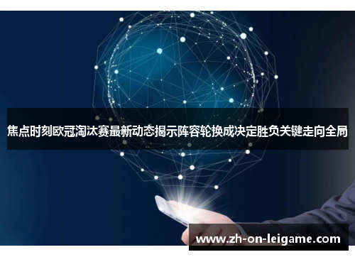 焦点时刻欧冠淘汰赛最新动态揭示阵容轮换成决定胜负关键走向全局 焦点时刻欧冠淘汰赛最新动态揭示阵容轮换成决定胜负关键走向全局