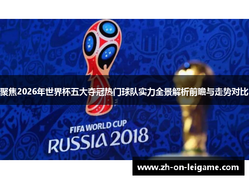 聚焦2026年世界杯五大夺冠热门球队实力全景解析前瞻与走势对比 聚焦2026年世界杯五大夺冠热门球队实力全景解析前瞻与走势对比