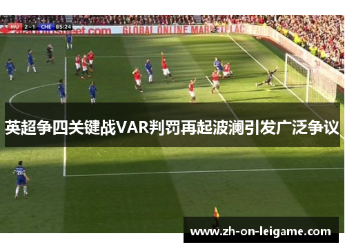 英超争四关键战VAR判罚再起波澜引发广泛争议 英超争四关键战VAR判罚再起波澜引发广泛争议