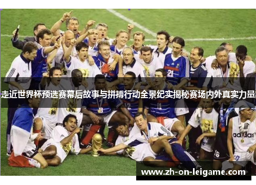 走近世界杯预选赛幕后故事与拼搏行动全景纪实揭秘赛场内外真实力量 走近世界杯预选赛幕后故事与拼搏行动全景纪实揭秘赛场内外真实力量