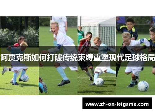 阿贾克斯如何打破传统束缚重塑现代足球格局