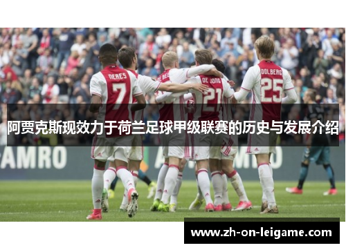 阿贾克斯现效力于荷兰足球甲级联赛的历史与发展介绍 阿贾克斯现效力于荷兰足球甲级联赛的历史与发展介绍