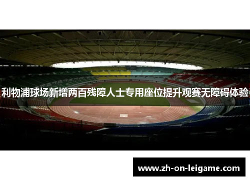 利物浦球场新增两百残障人士专用座位提升观赛无障碍体验