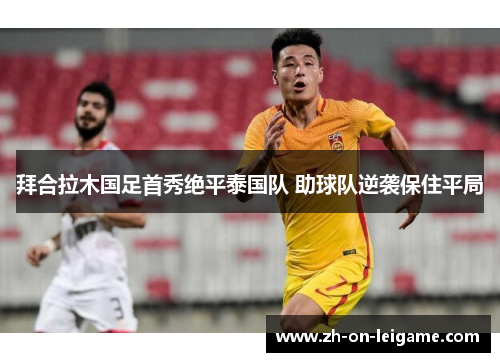 拜合拉木国足首秀绝平泰国队 助球队逆袭保住平局