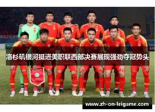 洛杉矶银河挺进美职联西部决赛展现强劲夺冠势头