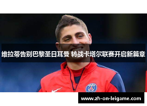 维拉蒂告别巴黎圣日耳曼 转战卡塔尔联赛开启新篇章