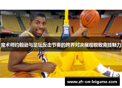 魔术师约翰逊与足坛反击节奏的跨界对决展现极致竞技魅力