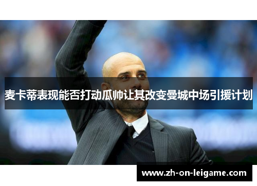 麦卡蒂表现能否打动瓜帅让其改变曼城中场引援计划 麦卡蒂表现能否打动瓜帅让其改变曼城中场引援计划