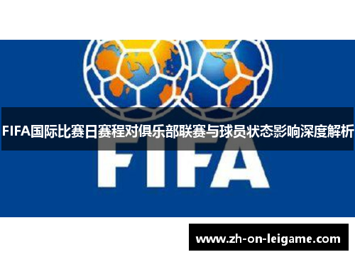 FIFA国际比赛日赛程对俱乐部联赛与球员状态影响深度解析