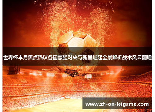 世界杯本月焦点热议各国豪强对决与新星崛起全景解析战术风云前瞻 世界杯本月焦点热议各国豪强对决与新星崛起全景解析战术风云前瞻
