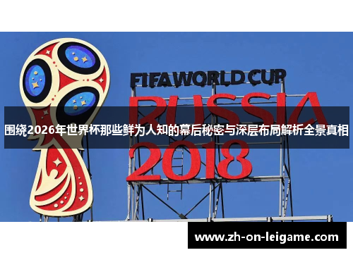 围绕2026年世界杯那些鲜为人知的幕后秘密与深层布局解析全景真相 围绕2026年世界杯那些鲜为人知的幕后秘密与深层布局解析全景真相