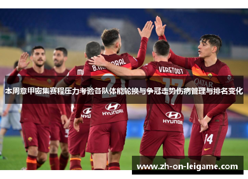 本周意甲密集赛程压力考验各队体能轮换与争冠走势伤病管理与排名变化 本周意甲密集赛程压力考验各队体能轮换与争冠走势伤病管理与排名变化