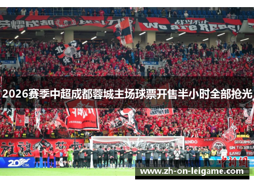2026赛季中超成都蓉城主场球票开售半小时全部抢光 2026赛季中超成都蓉城主场球票开售半小时全部抢光